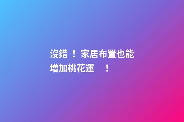 沒錯！家居布置也能增加桃花運！